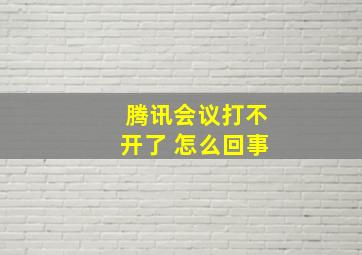 腾讯会议打不开了 怎么回事